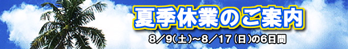 夏季休業のご案内 夏季休業のご案内 8/9(土)~8/17(日)まで夏季休業となります。