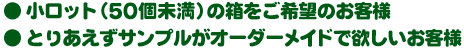 小ロット（50個未満）の箱をご希望のお客様  とりあえずサンプルがオーダーメイドでほしいお客様